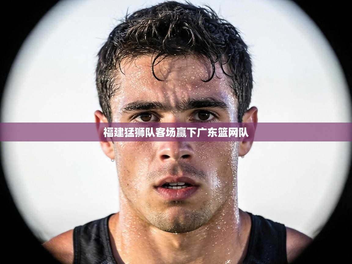 福建猛狮队客场赢下广东篮网队 第1张